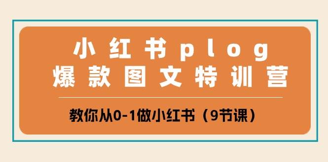 小红书 plog爆款图文特训营，教你从0-1做小红书（9节课）-西瓜网创