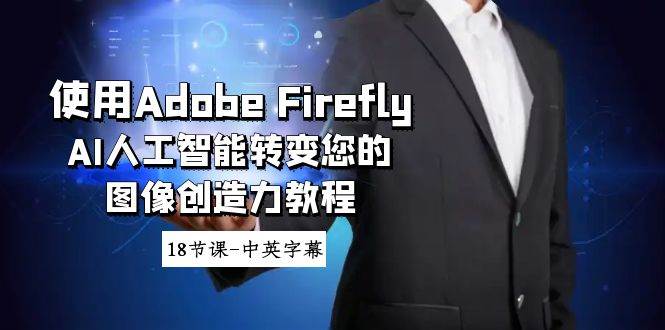 使用Adobe Firefly AI人工智能转变您的图像创造力教程-18节课-中英字幕-西瓜网创