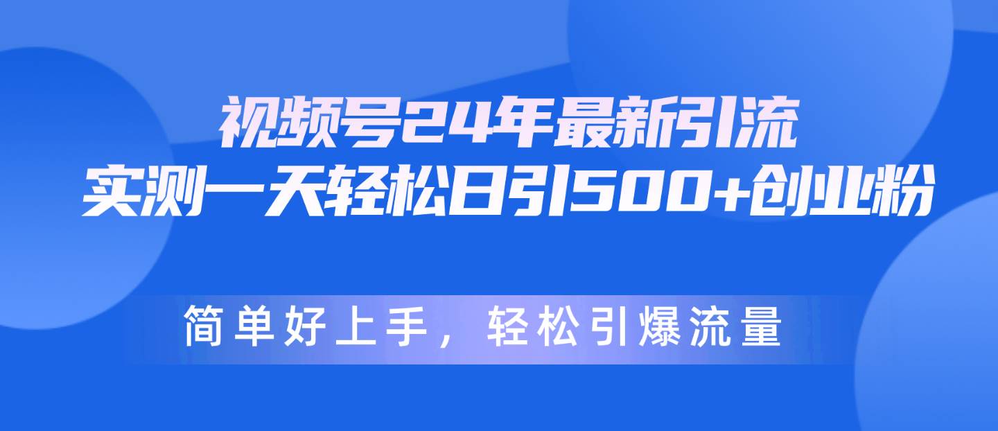 视频号24年最新引流，一天轻松日引500+创业粉，简单好上手，轻松引爆流量-西瓜网创