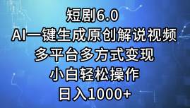 短剧6.0 AI一键生成原创解说视频，多平台多方式变现，小白轻松操作，日…-西瓜网创