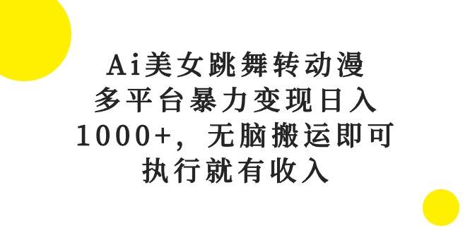 Ai美女跳舞转动漫，多平台暴力变现日入1000+，无脑搬运即可，执行就有收入-西瓜网创