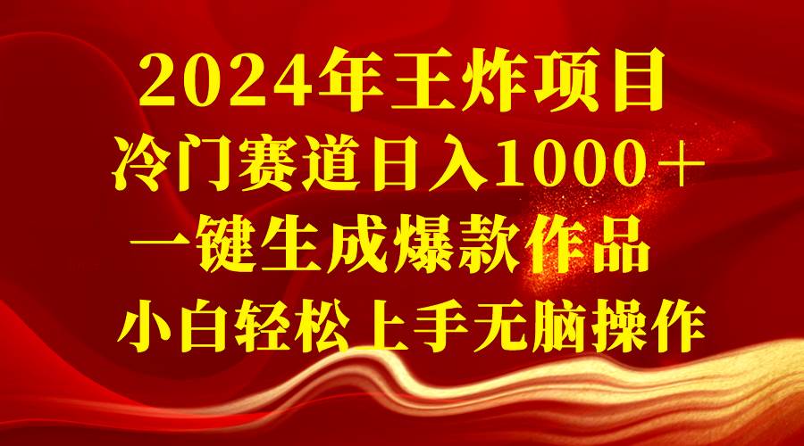 2024年王炸项目 冷门赛道日入1000＋一键生成爆款作品 小白轻松上手无脑操作-西瓜网创