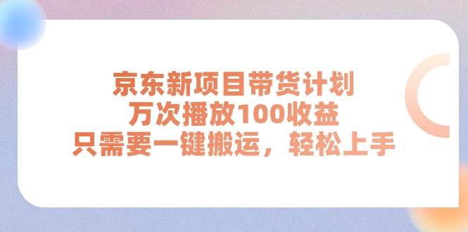 京东新项目带货计划，万次播放100收益，只需要一键搬运，轻松上手-西瓜网创