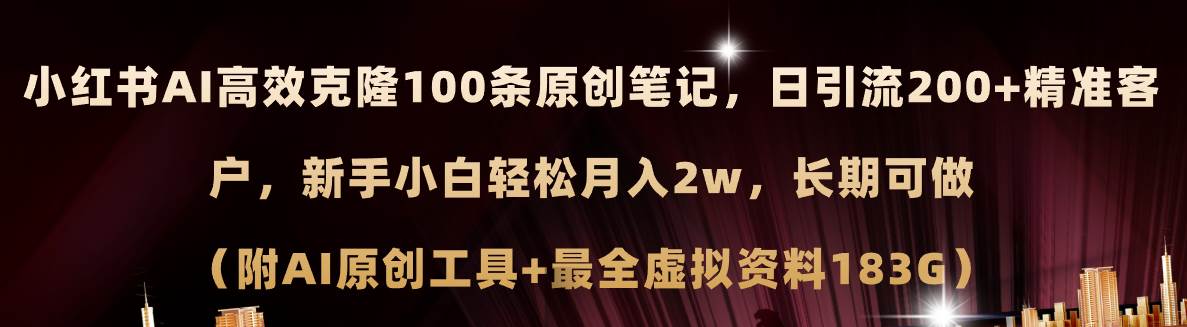 小红书AI高效克隆100原创爆款笔记，日引流200+，轻松月入2w+，长期可做…-西瓜网创