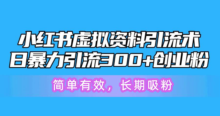 小红书虚拟资料引流术，日暴力引流300+创业粉，简单有效，长期吸粉-西瓜网创
