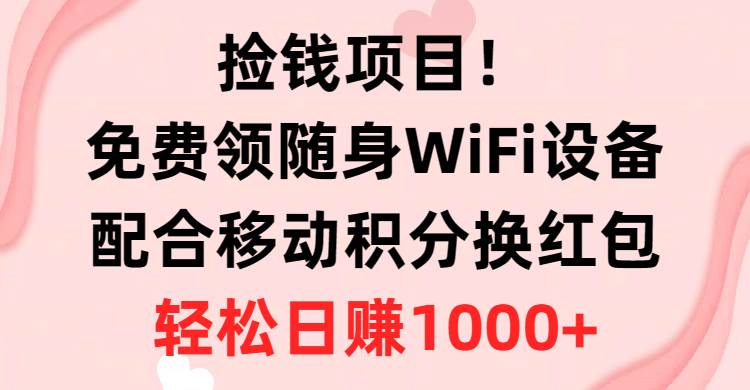 捡钱项目！免费领随身WiFi设备+移动积分换红包，有手就行，轻松日赚1000+-西瓜网创