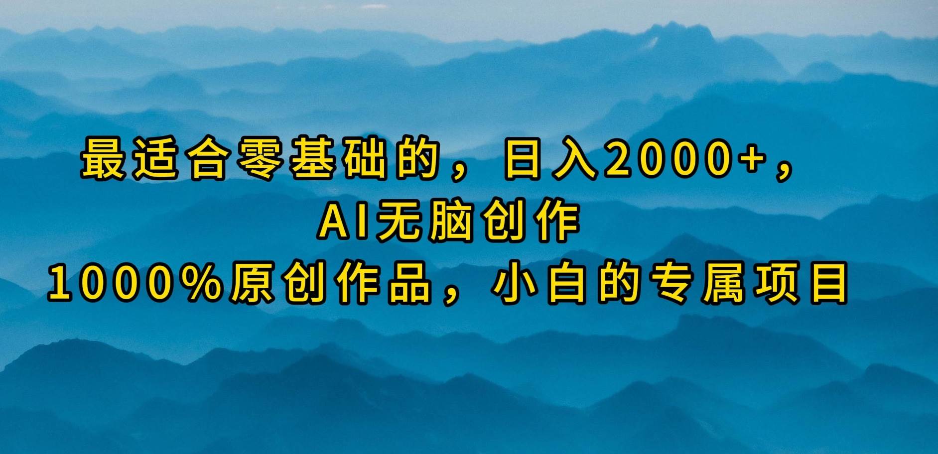 最适合零基础的，日入2000+，AI无脑创作，100%原创作品，小白的专属项目-西瓜网创
