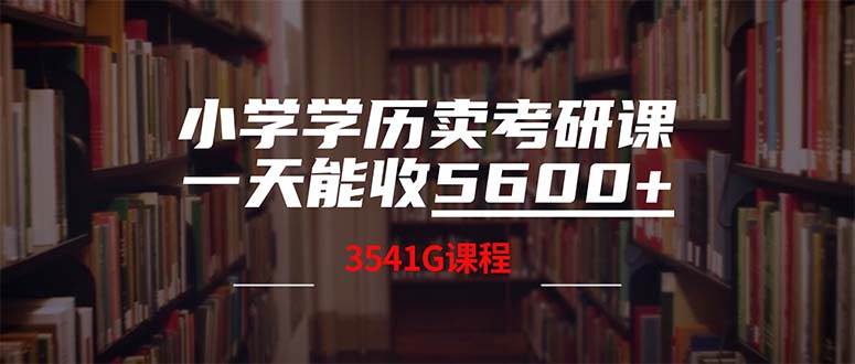 小学学历卖考研课程，一天收5600（附3580G考研合集）-西瓜网创