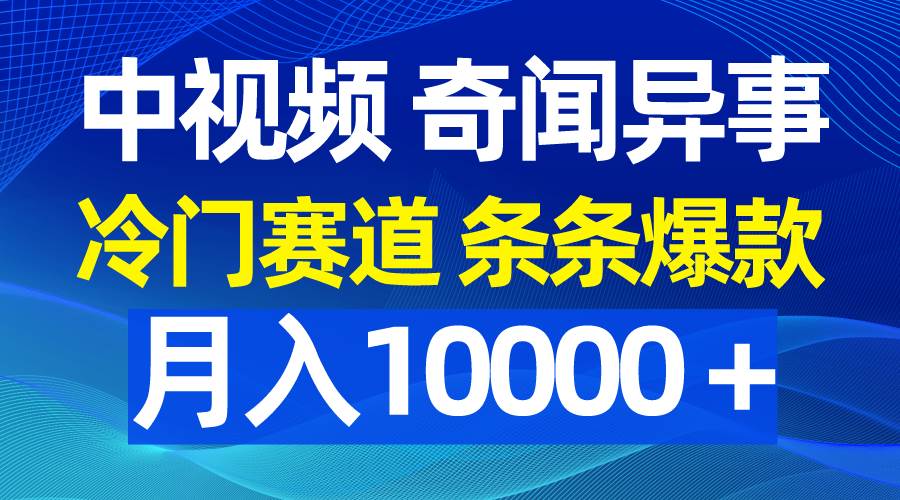 中视频奇闻异事，冷门赛道条条爆款，月入10000＋-西瓜网创