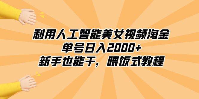 利用人工智能美女视频淘金，单号日入2000+，新手也能干，喂饭式教程-西瓜网创