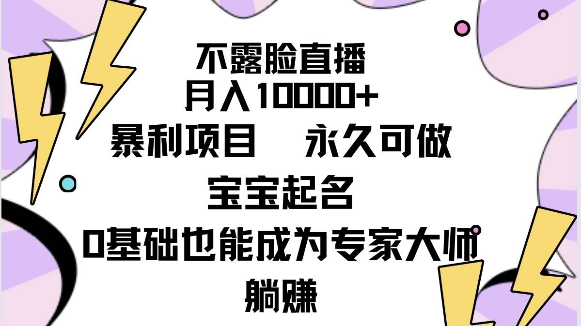 不露脸直播，月入10000+暴利项目，永久可做，宝宝起名（详细教程+软件）-西瓜网创