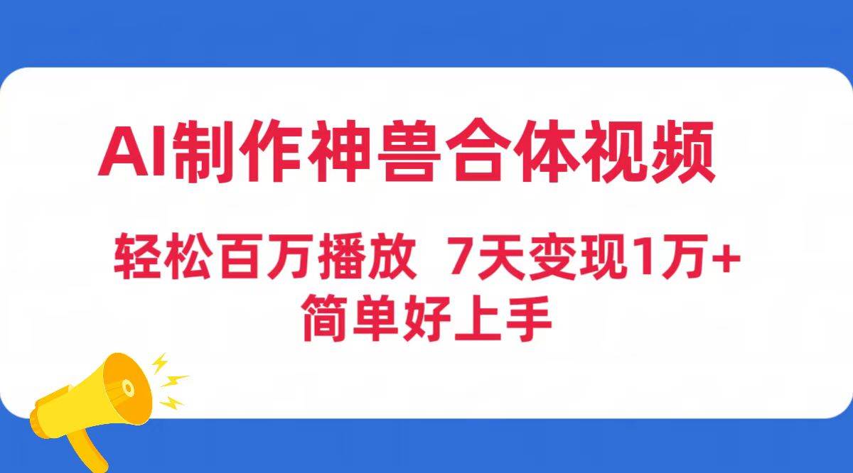AI制作神兽合体视频，轻松百万播放，七天变现1万+简单好上手（工具+素材）-西瓜网创