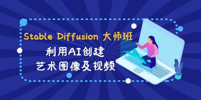 Stable Diffusion 大师班: 利用AI创建艺术图像及视频-31视频课-中英字幕-西瓜网创