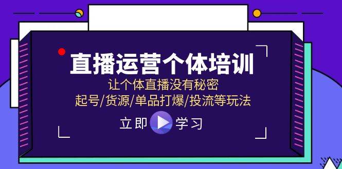 直播运营个体培训，让个体直播没有秘密，起号/货源/单品打爆/投流等玩法-西瓜网创