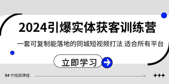 2024·引爆实体获客训练营 一套可复制能落地的同城短视频打法 适合所有平台-西瓜网创