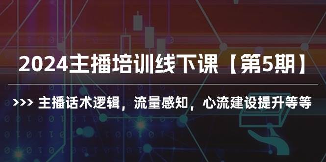 2024主播培训线下课【第5期】主播话术逻辑，流量感知，心流建设提升等等-西瓜网创