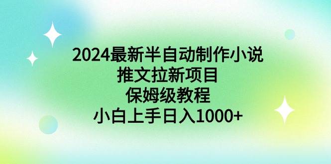 2024最新半自动制作小说推文拉新项目，保姆级教程，小白上手日入1000+-西瓜网创