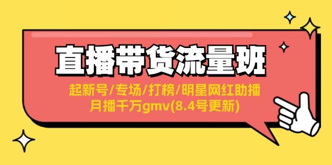 直播带货流量班：起新号/专场/打榜/明星网红助播/月播千万gmv(8.4号更新)-西瓜网创