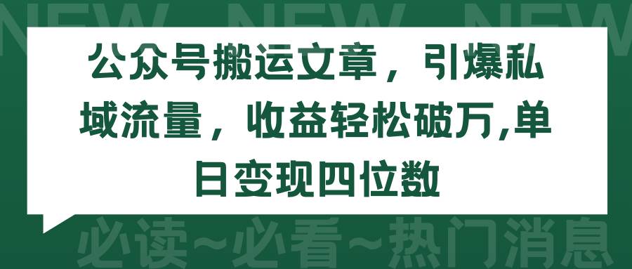 公众号搬运文章，引爆私域流量，收益轻松破万，单日变现四位数-西瓜网创