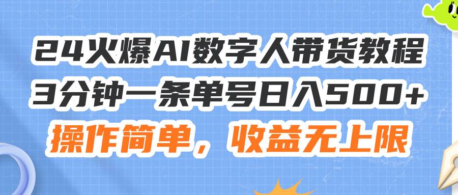 24火爆AI数字人带货教程，3分钟一条单号日入500+，操作简单，收益无上限-西瓜网创
