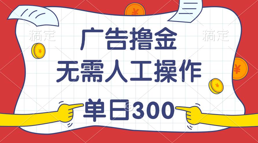 最新教程！广告撸金，无需人工操作，单日收入300+-西瓜网创