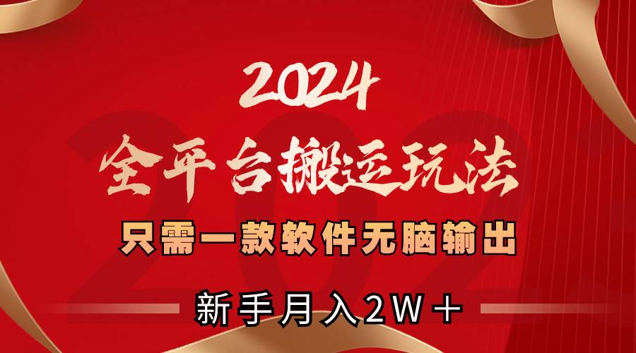 2024全平台搬运玩法，只需一款软件，无脑输出，新手也能月入2W＋-西瓜网创