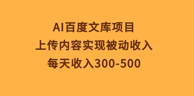 AI百度文库项目，上传内容实现被动收入，每天收入300-500-西瓜网创
