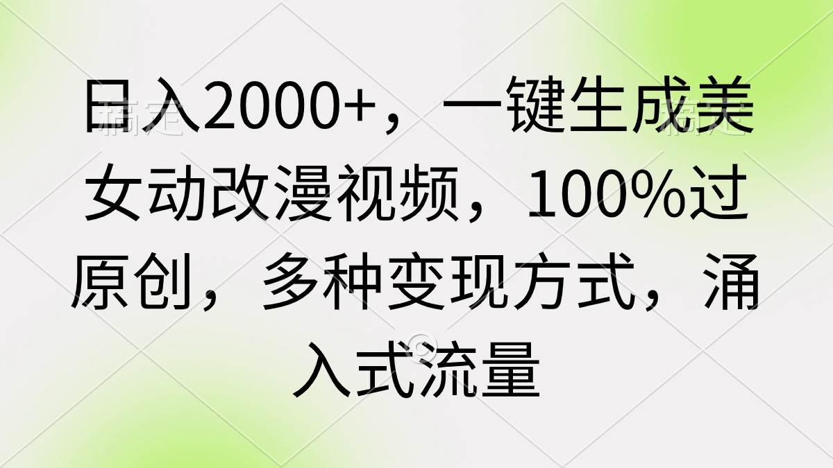日入2000+，一键生成美女动改漫视频，100%过原创，多种变现方式 涌入式流量-西瓜网创