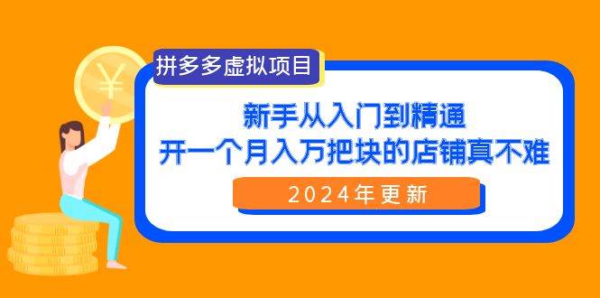 拼多多虚拟项目：入门到精通，开一个月入万把块的店铺 真不难（24年更新）-西瓜网创