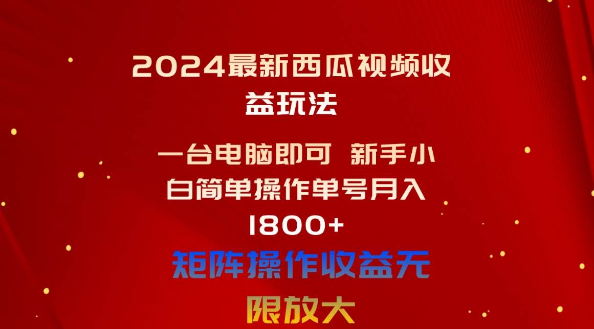 2024最新西瓜视频收益玩法，一台电脑即可 新手小白简单操作单号月入1800+-西瓜网创