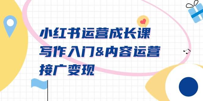 小红书运营成长课，写作入门内容运营接广变现【文档课】-西瓜网创