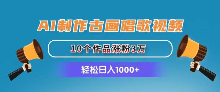 AI制作古画唱歌视频，10个作品涨粉3万，日入1000+-西瓜网创