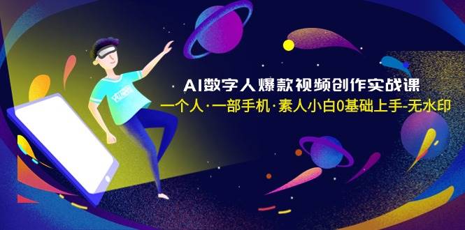 AI数字人爆款视频创作实战课，一个人·一部手机·素人小白0基础上手-无水印-西瓜网创