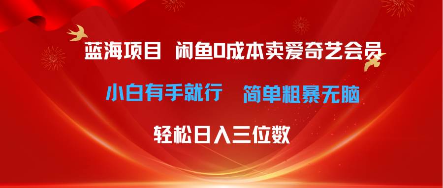 最新蓝海项目咸鱼零成本卖爱奇艺会员小白有手就行 无脑操作轻松日入三位数-西瓜网创