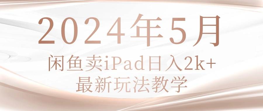 2024年5月闲鱼卖ipad日入2k，最新玩法教学-西瓜网创