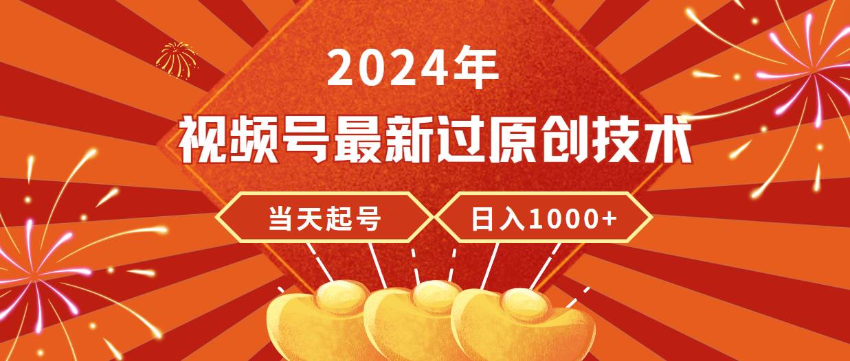 2024年视频号最新过原创技术，当天起号，收入稳定，日入1000+-西瓜网创