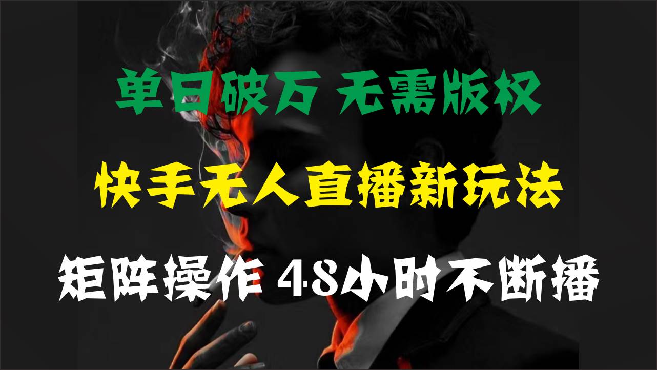 单日破万，快手无人直播新玩法，无需版权，支持矩阵操作，48小时不断播-西瓜网创