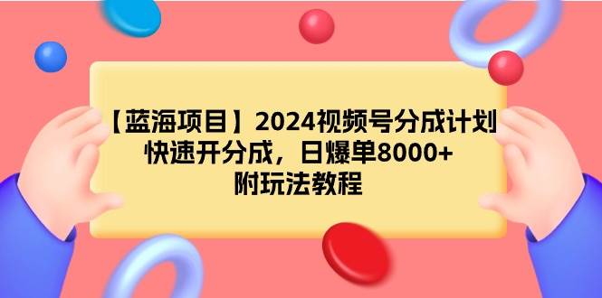 【蓝海项目】2024视频号分成计划，快速开分成，日爆单8000+，附玩法教程-西瓜网创