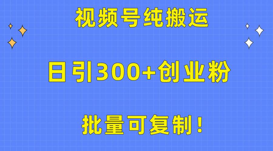 批量可复制！视频号纯搬运日引300+创业粉教程！-西瓜网创