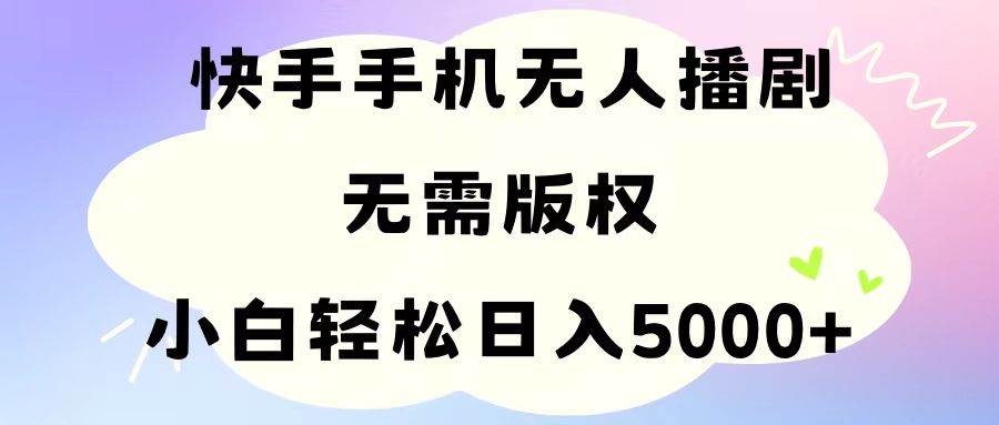 手机快手无人播剧，无需硬改，轻松解决版权问题，小白轻松日入5000+-西瓜网创