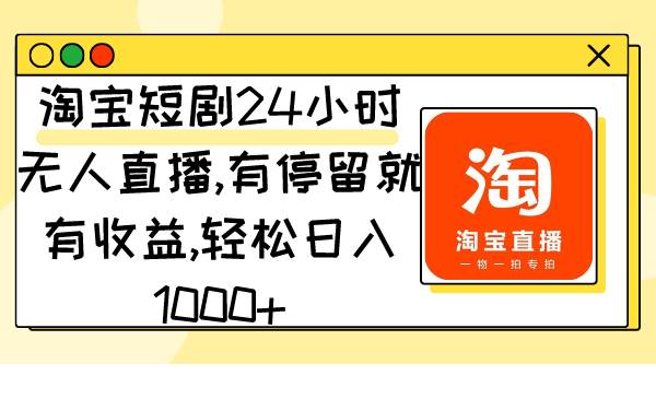 淘宝短剧24小时无人直播，有停留就有收益,轻松日入1000+-西瓜网创