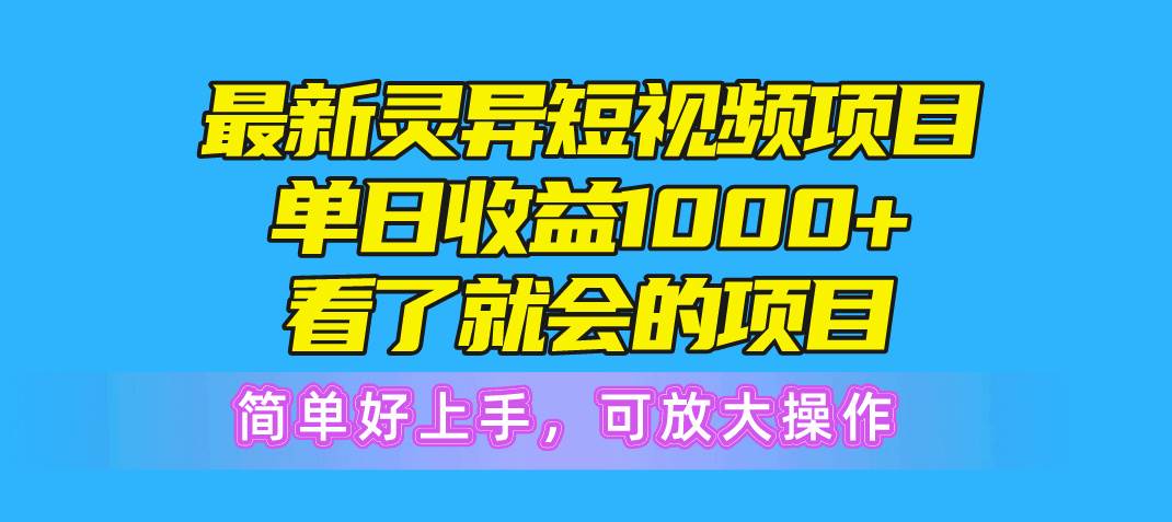 最新灵异短视频项目，单日收益1000+看了就会的项目，简单好上手可放大操作-西瓜网创
