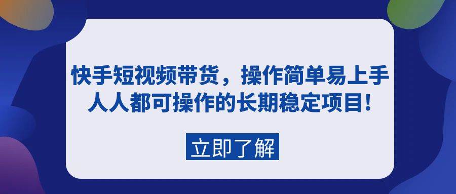 快手短视频带货，操作简单易上手，人人都可操作的长期稳定项目!-西瓜网创