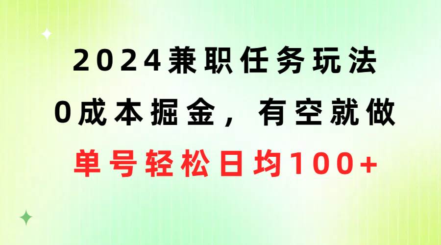 2024兼职任务玩法 0成本掘金，有空就做 单号轻松日均100+-西瓜网创