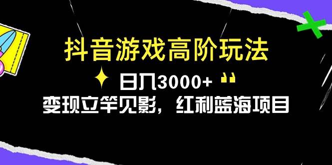 抖音游戏高阶玩法，日入3000+，变现立竿见影，红利蓝海项目-西瓜网创