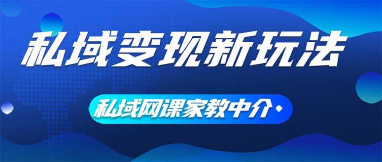 私域变现新玩法，网课家教中介，只做渠道和流量，让大学生给你打工、0…-西瓜网创