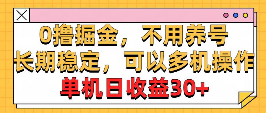 0撸掘金，不用养号，长期稳定，可以多机操作，单机日收益30+-西瓜网创