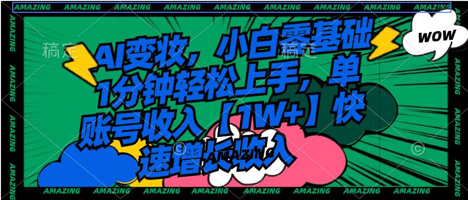 AI变妆，小白零基础1分钟轻松上手，单账号收入【1W+】快速增长收入-西瓜网创