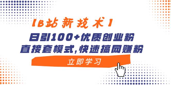 【B站新技术】日引100+优质创业粉，直接套模式，快速搞网赚粉-西瓜网创