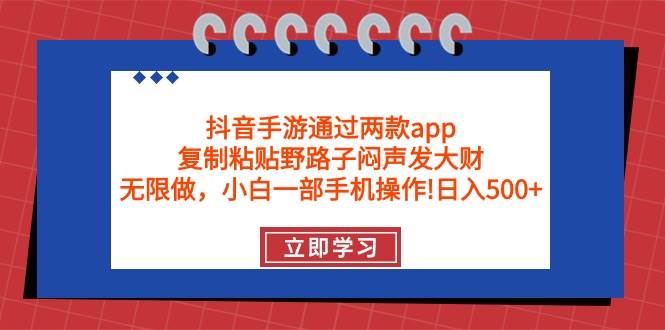 抖音手游通过两款app，复制粘贴野路子闷声发大财，无限做 一部手机日入500+-西瓜网创
